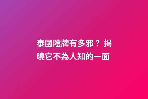 泰國陰牌有多邪？揭曉它不為人知的一面